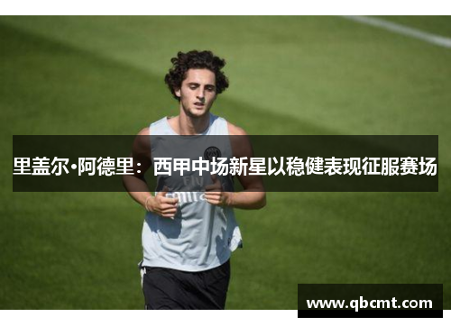 里盖尔·阿德里：西甲中场新星以稳健表现征服赛场