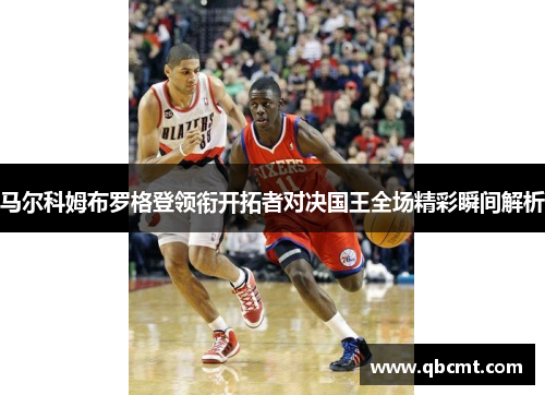 马尔科姆布罗格登领衔开拓者对决国王全场精彩瞬间解析