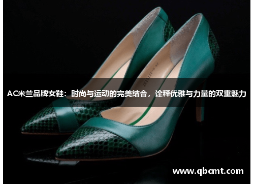 AC米兰品牌女鞋：时尚与运动的完美结合，诠释优雅与力量的双重魅力