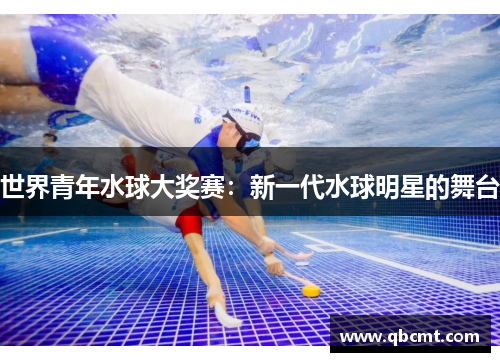 世界青年水球大奖赛：新一代水球明星的舞台