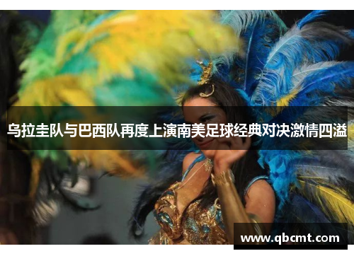 乌拉圭队与巴西队再度上演南美足球经典对决激情四溢