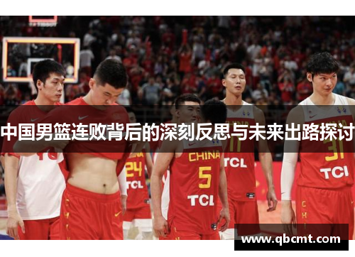 中国男篮连败背后的深刻反思与未来出路探讨
