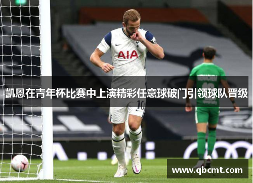 凯恩在青年杯比赛中上演精彩任意球破门引领球队晋级