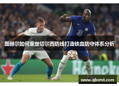 图赫尔如何重塑切尔西防线打造铁血防守体系分析