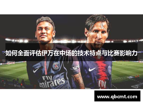 如何全面评估伊万在中场的技术特点与比赛影响力