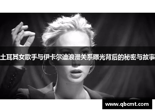 土耳其女歌手与伊卡尔迪浪漫关系曝光背后的秘密与故事