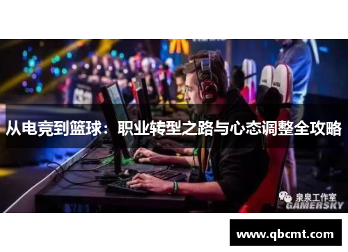 从电竞到篮球：职业转型之路与心态调整全攻略