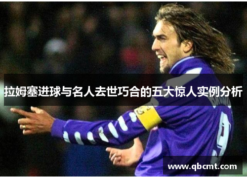 拉姆塞进球与名人去世巧合的五大惊人实例分析
