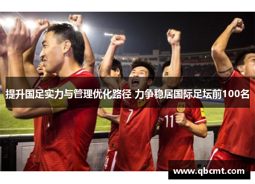 提升国足实力与管理优化路径 力争稳居国际足坛前100名