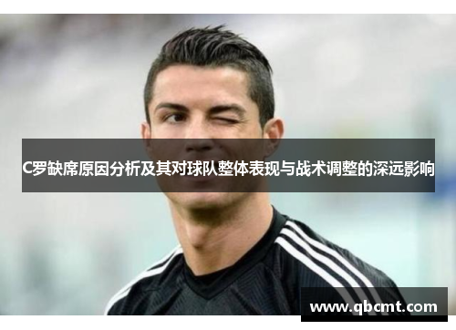 C罗缺席原因分析及其对球队整体表现与战术调整的深远影响