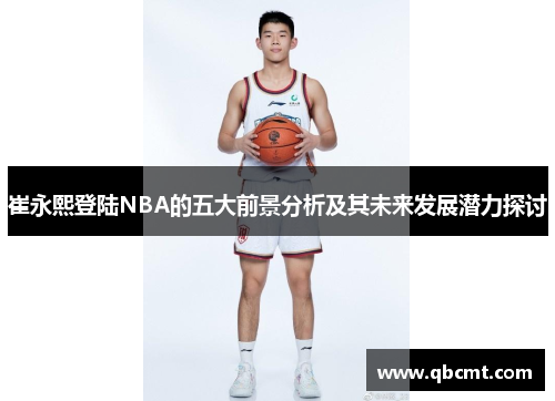 崔永熙登陆NBA的五大前景分析及其未来发展潜力探讨