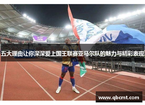 五大理由让你深深爱上国王联赛亚马尔队的魅力与精彩表现