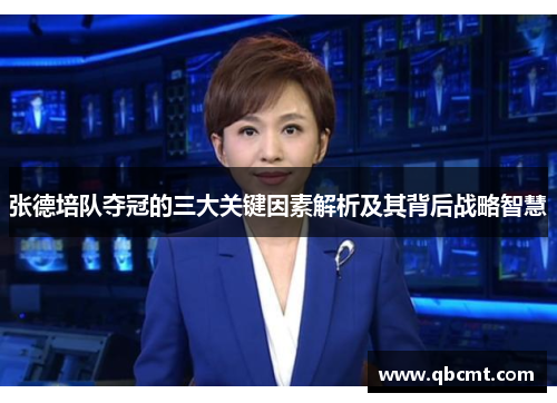 张德培队夺冠的三大关键因素解析及其背后战略智慧
