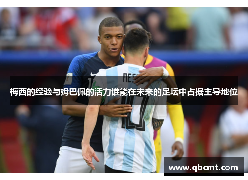 梅西的经验与姆巴佩的活力谁能在未来的足坛中占据主导地位