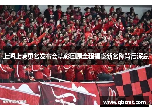 上海上港更名发布会精彩回顾全程揭晓新名称背后深意