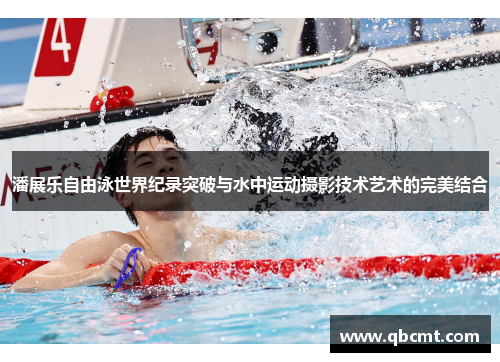潘展乐自由泳世界纪录突破与水中运动摄影技术艺术的完美结合