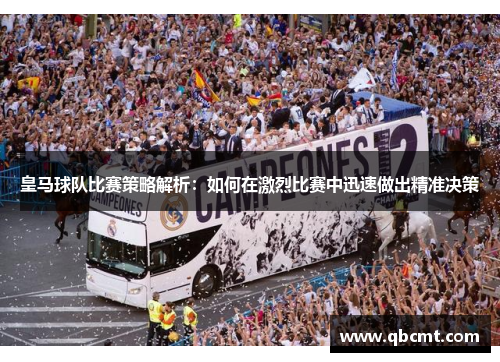 皇马球队比赛策略解析：如何在激烈比赛中迅速做出精准决策