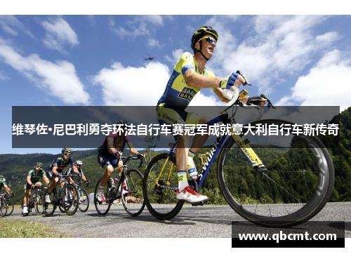 维琴佐·尼巴利勇夺环法自行车赛冠军成就意大利自行车新传奇