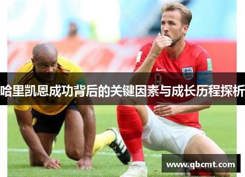 哈里凯恩成功背后的关键因素与成长历程探析 哈里凯恩成功背后的关键因素与成长历程探析