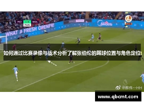 如何通过比赛录像与战术分析了解张伯伦的踢球位置与角色定位