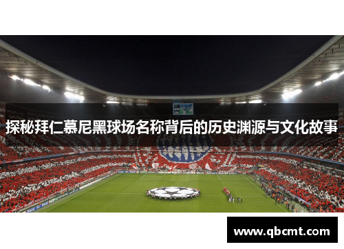 探秘拜仁慕尼黑球场名称背后的历史渊源与文化故事