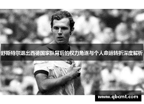 舒斯特尔退出西德国家队背后的权力角逐与个人命运转折深度解析