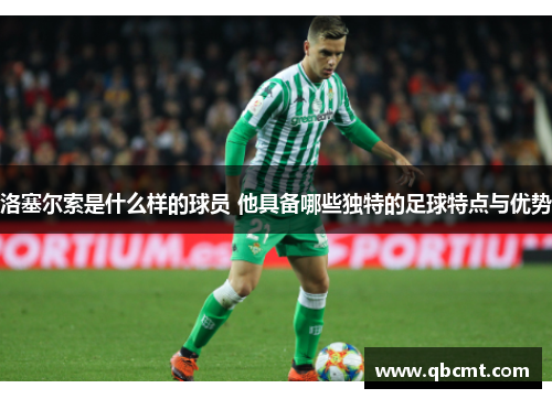 洛塞尔索是什么样的球员 他具备哪些独特的足球特点与优势