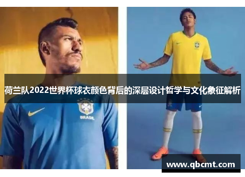荷兰队2022世界杯球衣颜色背后的深层设计哲学与文化象征解析 荷兰队2022世界杯球衣颜色背后的深层设计哲学与文化象征解析
