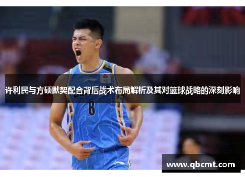 许利民与方硕默契配合背后战术布局解析及其对篮球战略的深刻影响