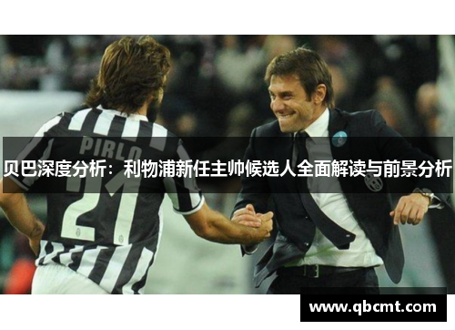 贝巴深度分析：利物浦新任主帅候选人全面解读与前景分析