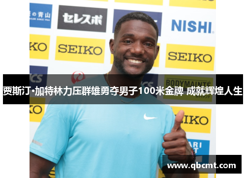 贾斯汀·加特林力压群雄勇夺男子100米金牌 成就辉煌人生