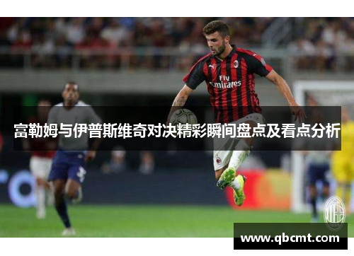 富勒姆与伊普斯维奇对决精彩瞬间盘点及看点分析