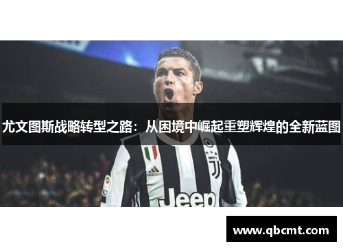 尤文图斯战略转型之路：从困境中崛起重塑辉煌的全新蓝图