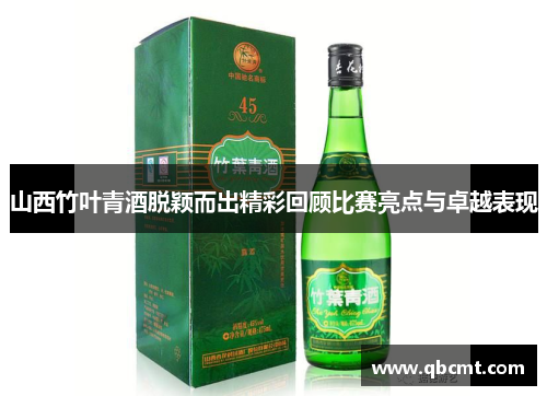 山西竹叶青酒脱颖而出精彩回顾比赛亮点与卓越表现