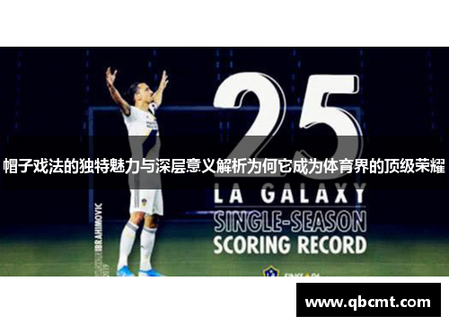 帽子戏法的独特魅力与深层意义解析为何它成为体育界的顶级荣耀 帽子戏法的独特魅力与深层意义解析为何它成为体育界的顶级荣耀