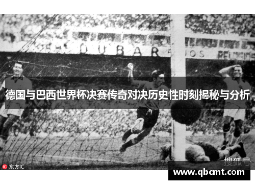 德国与巴西世界杯决赛传奇对决历史性时刻揭秘与分析 德国与巴西世界杯决赛传奇对决历史性时刻揭秘与分析