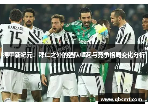 德甲新纪元：拜仁之外的强队崛起与竞争格局变化分析