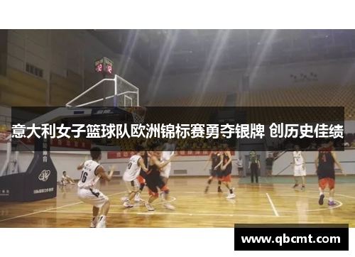 意大利女子篮球队欧洲锦标赛勇夺银牌 创历史佳绩
