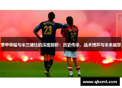 意甲荣耀与米兰德比的深度剖析：历史传承、战术博弈与未来展望