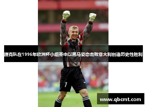 捷克队在1996年欧洲杯小组赛中以黑马姿态击败意大利创造历史性胜利