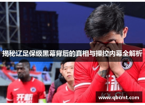 揭秘辽足保级黑幕背后的真相与操控内幕全解析