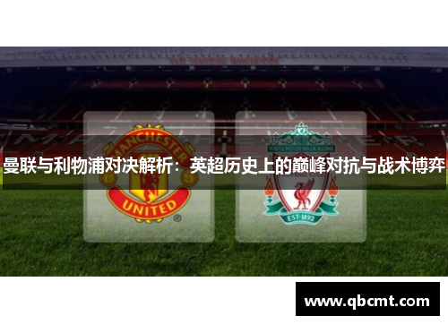 曼联与利物浦对决解析：英超历史上的巅峰对抗与战术博弈