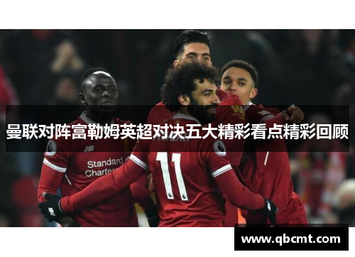 曼联对阵富勒姆英超对决五大精彩看点精彩回顾