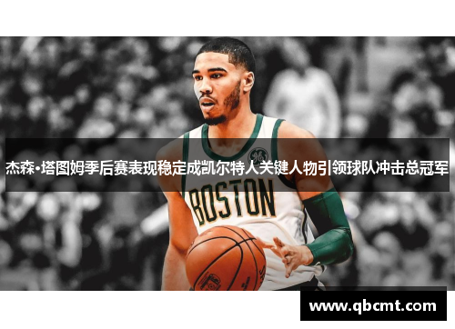 杰森·塔图姆季后赛表现稳定成凯尔特人关键人物引领球队冲击总冠军
