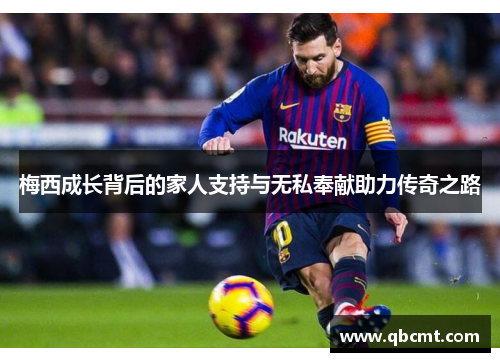 梅西成长背后的家人支持与无私奉献助力传奇之路