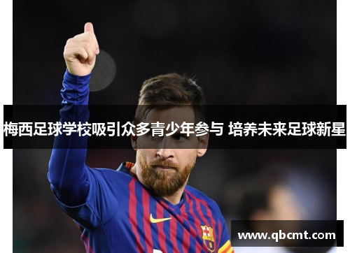 梅西足球学校吸引众多青少年参与 培养未来足球新星